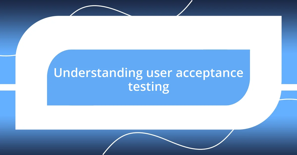 Understanding user acceptance testing